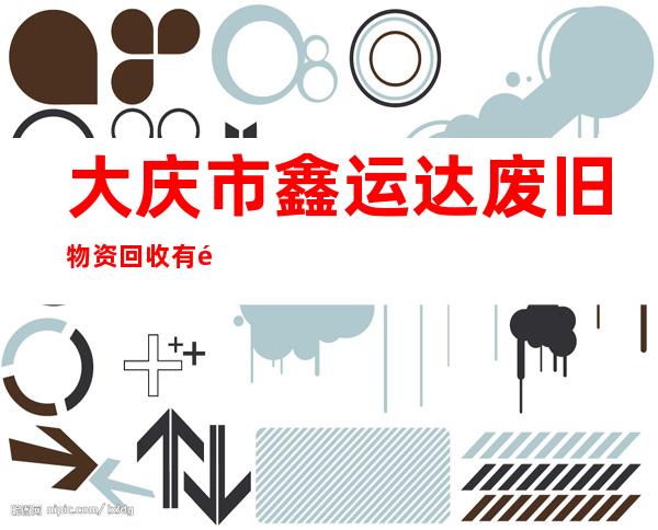 大庆市鑫运达废旧物资回收有限公司